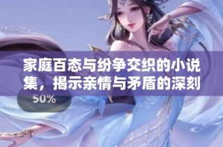 家庭百态与纷争交织的小说集，揭示亲情与矛盾的深刻故事