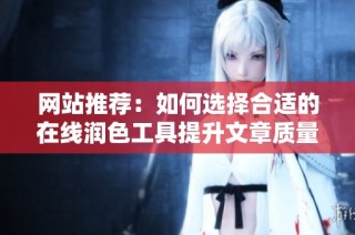 网站推荐：如何选择合适的在线润色工具提升文章质量