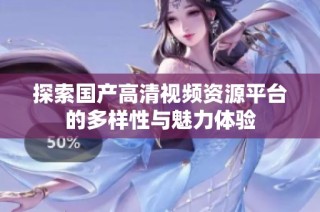 探索国产高清视频资源平台的多样性与魅力体验