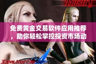 免费黄金交易软件应用推荐，助你轻松掌控投资市场动态
