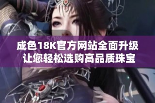 成色18K官方网站全面升级 让您轻松选购高品质珠宝饰品
