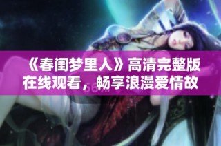 《春闺梦里人》高清完整版在线观看，畅享浪漫爱情故事的奇妙旅程