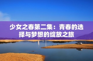 少女之春第二集：青春的选择与梦想的绽放之旅