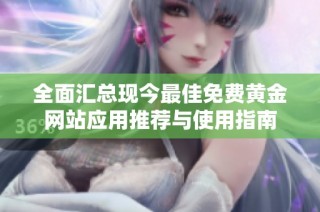 全面汇总现今最佳免费黄金网站应用推荐与使用指南
