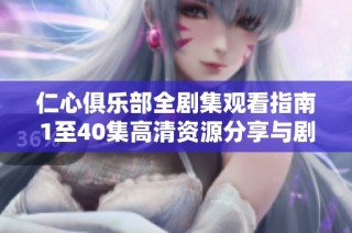 仁心俱乐部全剧集观看指南1至40集高清资源分享与剧情解析