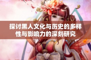 探讨黑人文化与历史的多样性与影响力的深刻研究