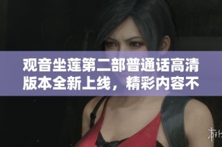 观音坐莲第二部普通话高清版本全新上线，精彩内容不容错过