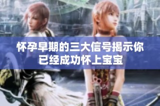 怀孕早期的三大信号揭示你已经成功怀上宝宝