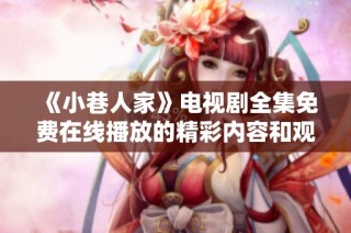《小巷人家》电视剧全集免费在线播放的精彩内容和观看指南