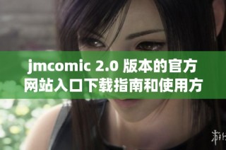 jmcomic 2.0 版本的官方网站入口下载指南和使用方法详解