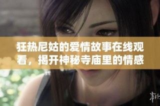 狂热尼姑的爱情故事在线观看，揭开神秘寺庙里的情感秘密