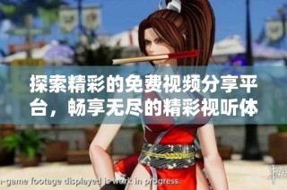 探索精彩的免费视频分享平台，畅享无尽的精彩视听体验与乐趣