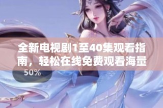 全新电视剧1至40集观看指南，轻松在线免费观看海量精彩剧集