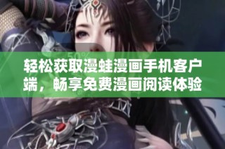 轻松获取漫蛙漫画手机客户端，畅享免费漫画阅读体验