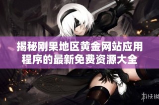 揭秘刚果地区黄金网站应用程序的最新免费资源大全