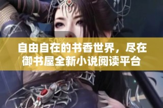 自由自在的书香世界，尽在御书屋全新小说阅读平台