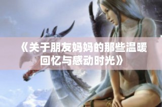 《关于朋友妈妈的那些温暖回忆与感动时光》