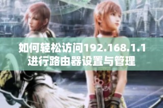 如何轻松访问192.168.1.1进行路由器设置与管理