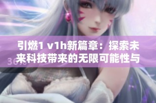 引燃1 v1h新篇章：探索未来科技带来的无限可能性与挑战