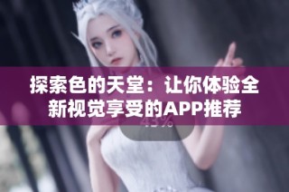 探索色的天堂：让你体验全新视觉享受的APP推荐