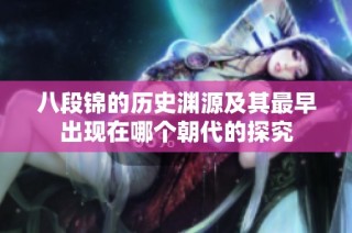 八段锦的历史渊源及其最早出现在哪个朝代的探究
