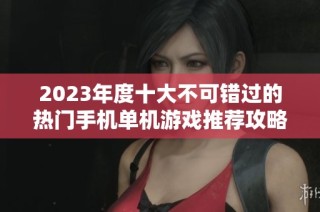 2023年度十大不可错过的热门手机单机游戏推荐攻略