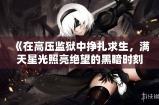 《在高压监狱中挣扎求生，满天星光照亮绝望的黑暗时刻》