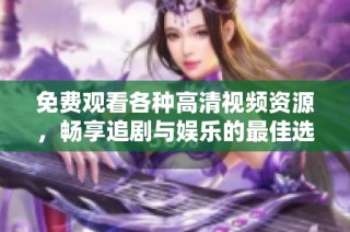 免费观看各种高清视频资源，畅享追剧与娱乐的最佳选择