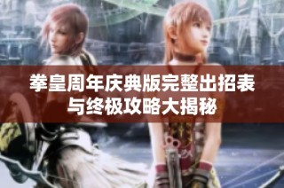 拳皇周年庆典版完整出招表与终极攻略大揭秘