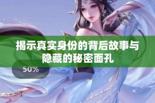 揭示真实身份的背后故事与隐藏的秘密面孔