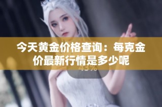 今天黄金价格查询：每克金价最新行情是多少呢