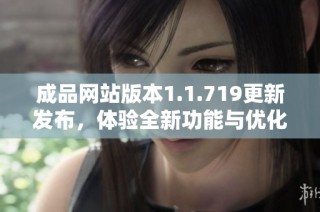 成品网站版本1.1.719更新发布，体验全新功能与优化提升