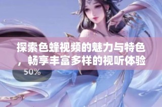 探索色蜂视频的魅力与特色，畅享丰富多样的视听体验