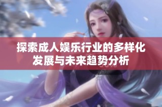 探索成人娱乐行业的多样化发展与未来趋势分析