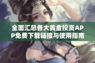 全面汇总各大黄金投资APP免费下载链接与使用指南