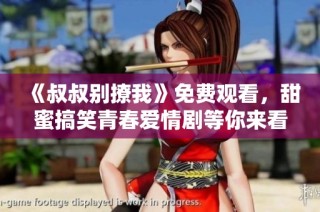 《叔叔别撩我》免费观看，甜蜜搞笑青春爱情剧等你来看！
