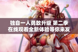 独自一人勇敢升级 第二季在线观看全新体验等你来发现