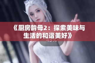 《厨房韵母2：探索美味与生活的和谐美好》