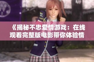 《揭秘不忠爱情游戏：在线观看完整版电影带你体验情感波澜》