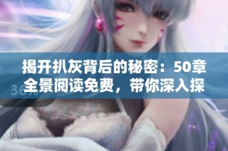 揭开扒灰背后的秘密：50章全景阅读免费，带你深入探索精彩故事
