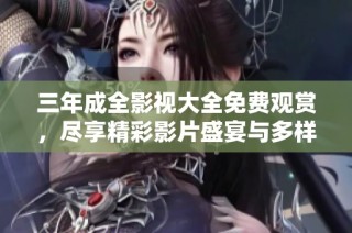 三年成全影视大全免费观赏，尽享精彩影片盛宴与多样选择