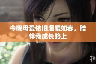 今晚母爱依旧温暖如春，陪伴我成长路上
