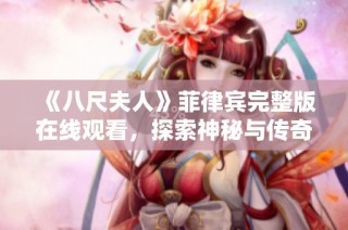 《八尺夫人》菲律宾完整版在线观看，探索神秘与传奇的视觉盛宴