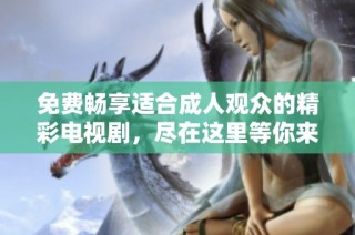 免费畅享适合成人观众的精彩电视剧，尽在这里等你来观看