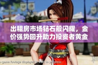出租房市场钻石般闪耀，金价强势回升助力投资者黄金之选
