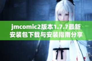 jmcomic2版本1.7.7最新安装包下载与安装指南分享