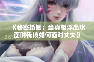 《秘密婚姻：当真相浮出水面时我该如何面对丈夫》