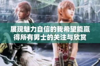 展现魅力自信的我希望能赢得所有男士的关注与欣赏