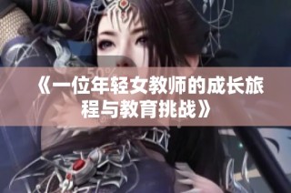 《一位年轻女教师的成长旅程与教育挑战》