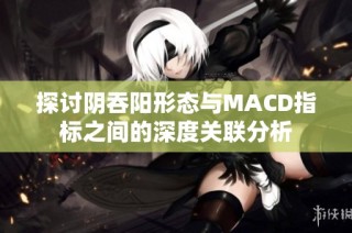 探讨阴吞阳形态与MACD指标之间的深度关联分析